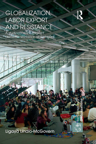 Globalization Labor Export And Resistance A Study Of Filipino Migrant Domestic Workers In Global Cities Ligaya Lindiomcgovern