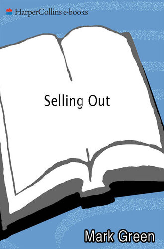 Selling Out How Big Corporate Money Buys Elections Rams Through Legislation And Betrays Our Democracy Mark Green