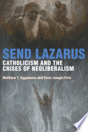 Send Lazarus Catholicism And The Crises Of Neoliberalism Matthew T Eggemeier