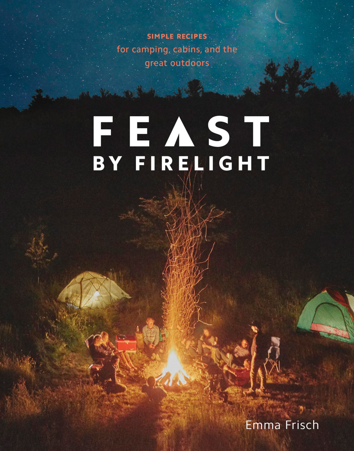 Feast By Firelight Simple Recipes For Camping Cabins And The Great Outdoors Emma Frisch