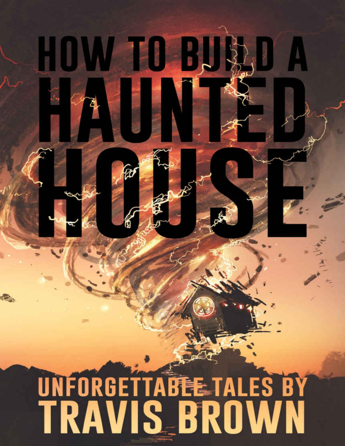 How To Build A Haunted House Strange Unsettling And Unforgettable Tales Nightmare Fuel Travis Brown Velox Books