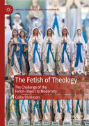The Fetish Of Theology The Challenge Of The Fetishobject To Modernity 1st Edition Colby Dickinson