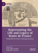 Representing The Life And Legacy Of Rene De France From Fille De France To Dowager Duchess 1st Edition Kelly Digby Peebles