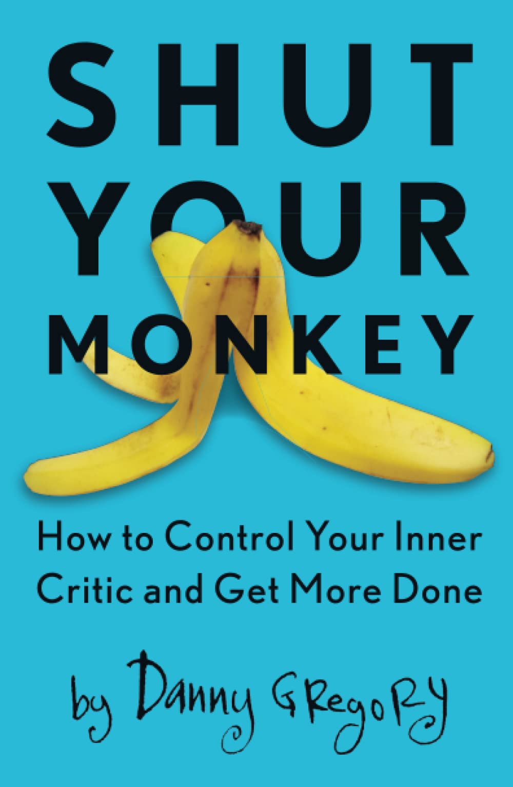 Shut Your Monkey How To Control Your Inner Critic And Get More Done Danny Gregory