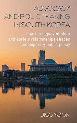 Advocacy And Policymaking In South Korea How The Legacy Of State And Society Relationships Shapes Contemporary Public Policy Jiso Yoon