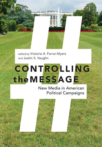 Controlling The Message New Media In American Political Campaigns Victoria A Farrarmyers Justin S Vaughn