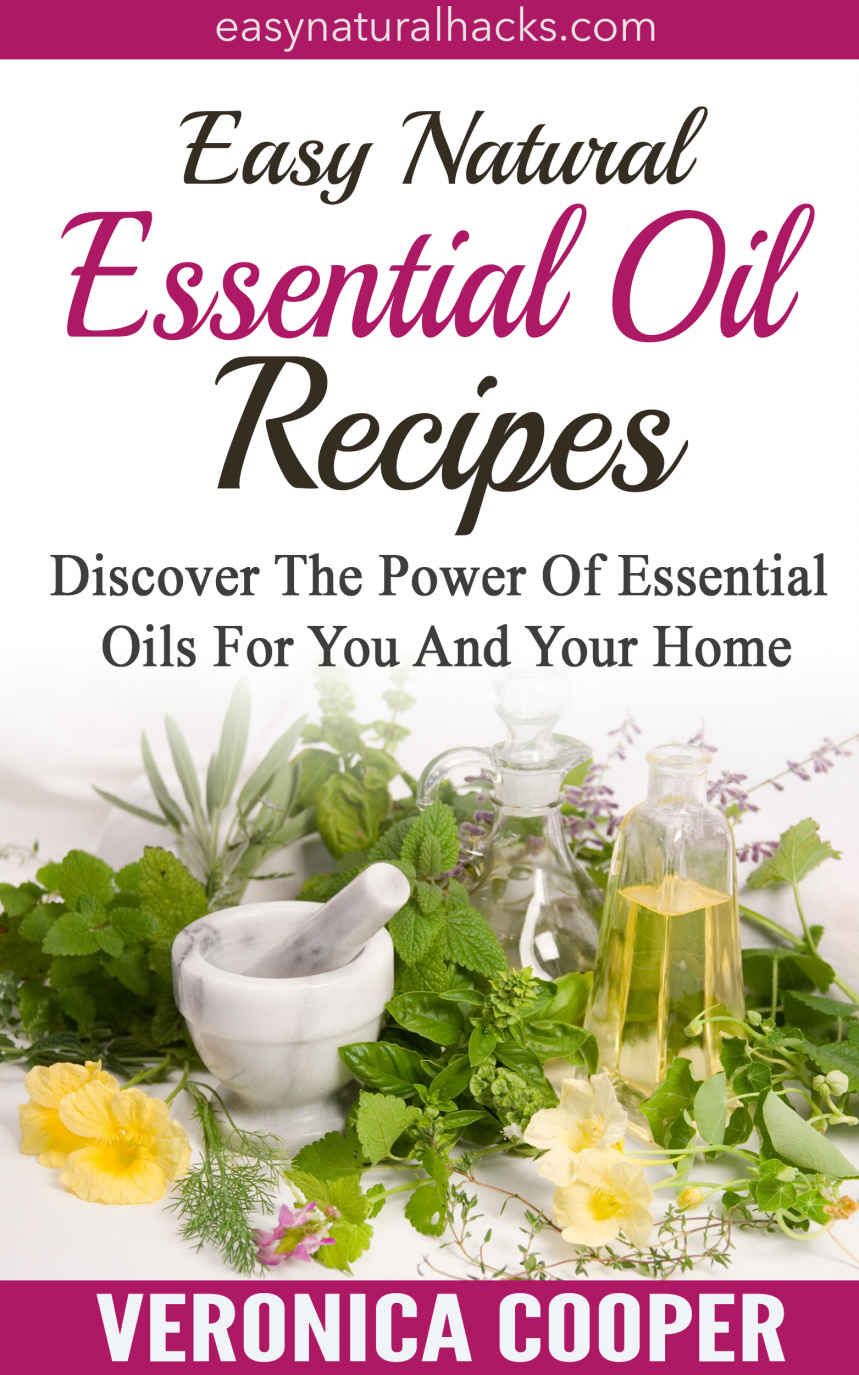 Easy Natural Essential Oil Recipes Discover The Power Of Essential Oils For You Your Family And Your Home Natural Health Remedies Book 3 Veronica Cooper