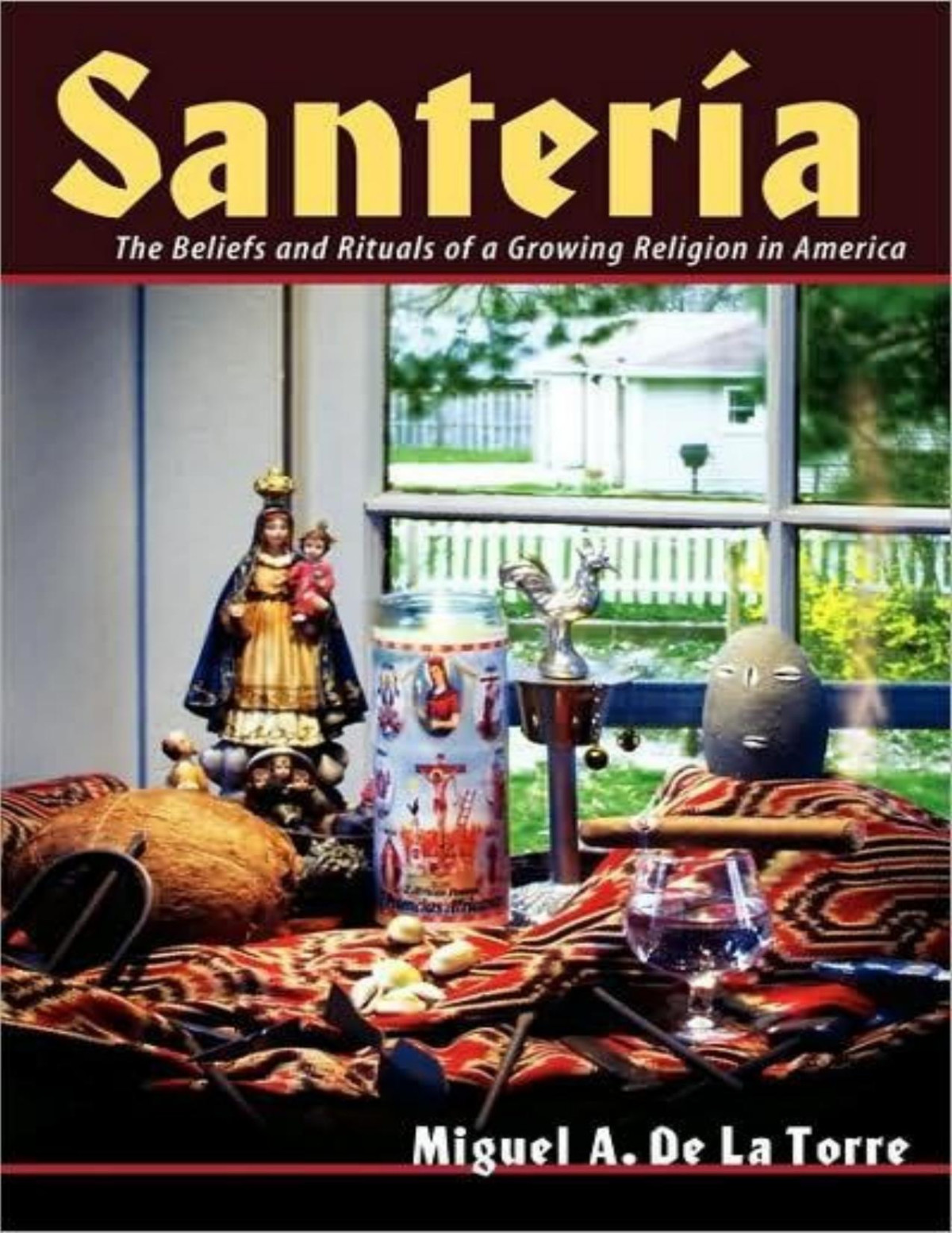 Santeria The Beliefs And Rituals Of A Growing Religion In America Miguel A De La Torre