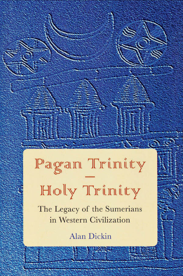Pagan Trinity Holy Trinity The Legacy Of The Sumerians In Western Civilization Alan Dickin