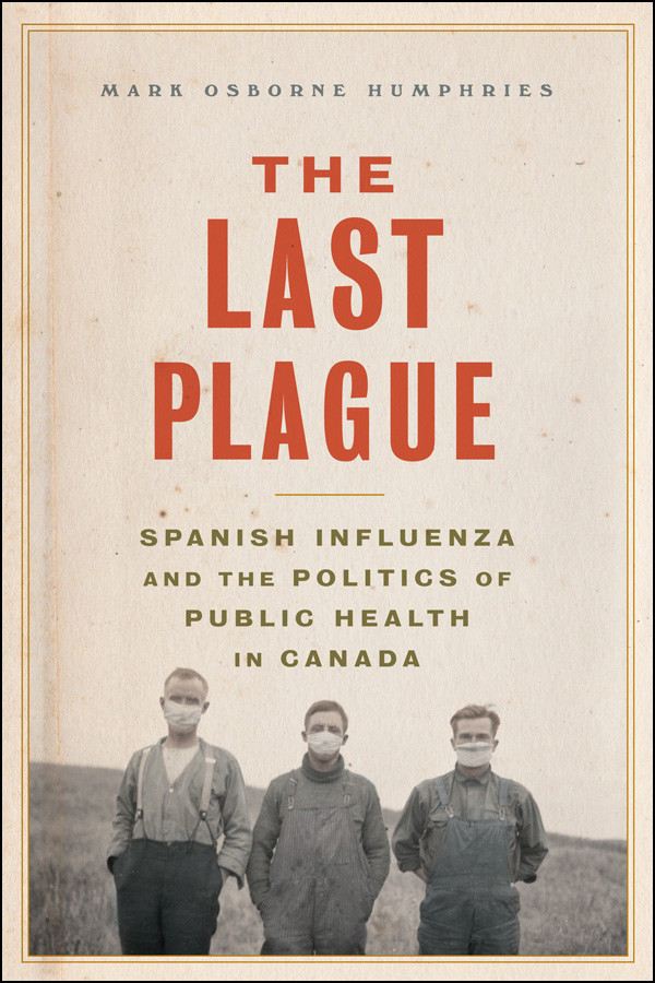 The Last Plague Spanish Influenza And The Politics Of Public Health In Canada Mark Osborne Humphries