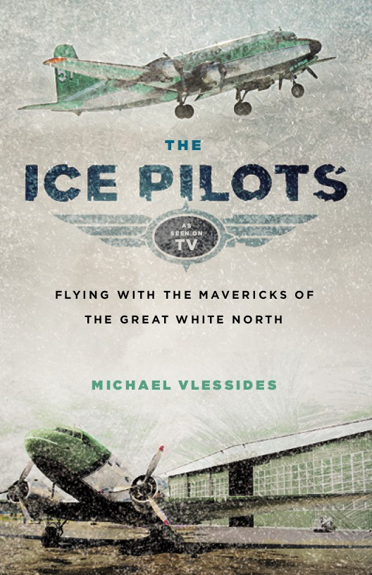 The Ice Pilots Flying With The Mavericks Of The Great White North Michael Vlessides