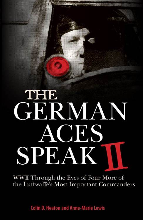 The German Aces Speak Ii World War Ii Through The Eyes Of Four More Of The Luftwaffes Most Important Commanders Colin D Heaton