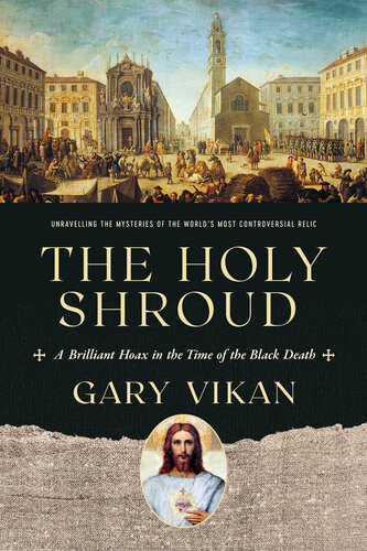 The Holy Shroud A Brilliant Hoax In The Time Of The Black Death Gary Vikan