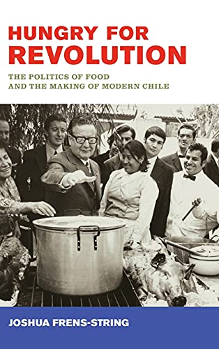 Hungry For Revolution The Politics Of Food And The Making Of Modern Chile 1st Edition Joshua Frensstring