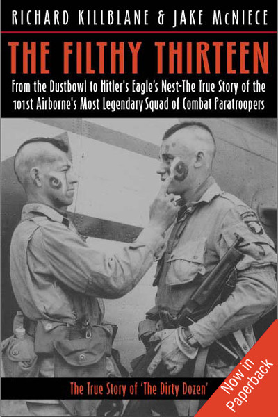 The Filthy Thirteen From The Dustbowl To Hitlers Eagles Nest The True Story Of The 101st Airbornes Most Legendary Squad Of Combat Paratroopers Killblane