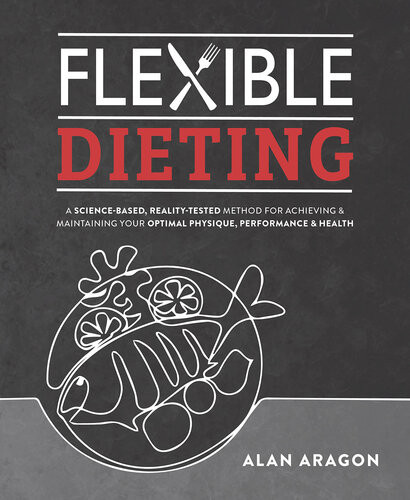 Flexible Dieting A Sciencebased Realitytested Method For Achieving And Maintaining Your Optima L Physique Performance Health Alan Aragon