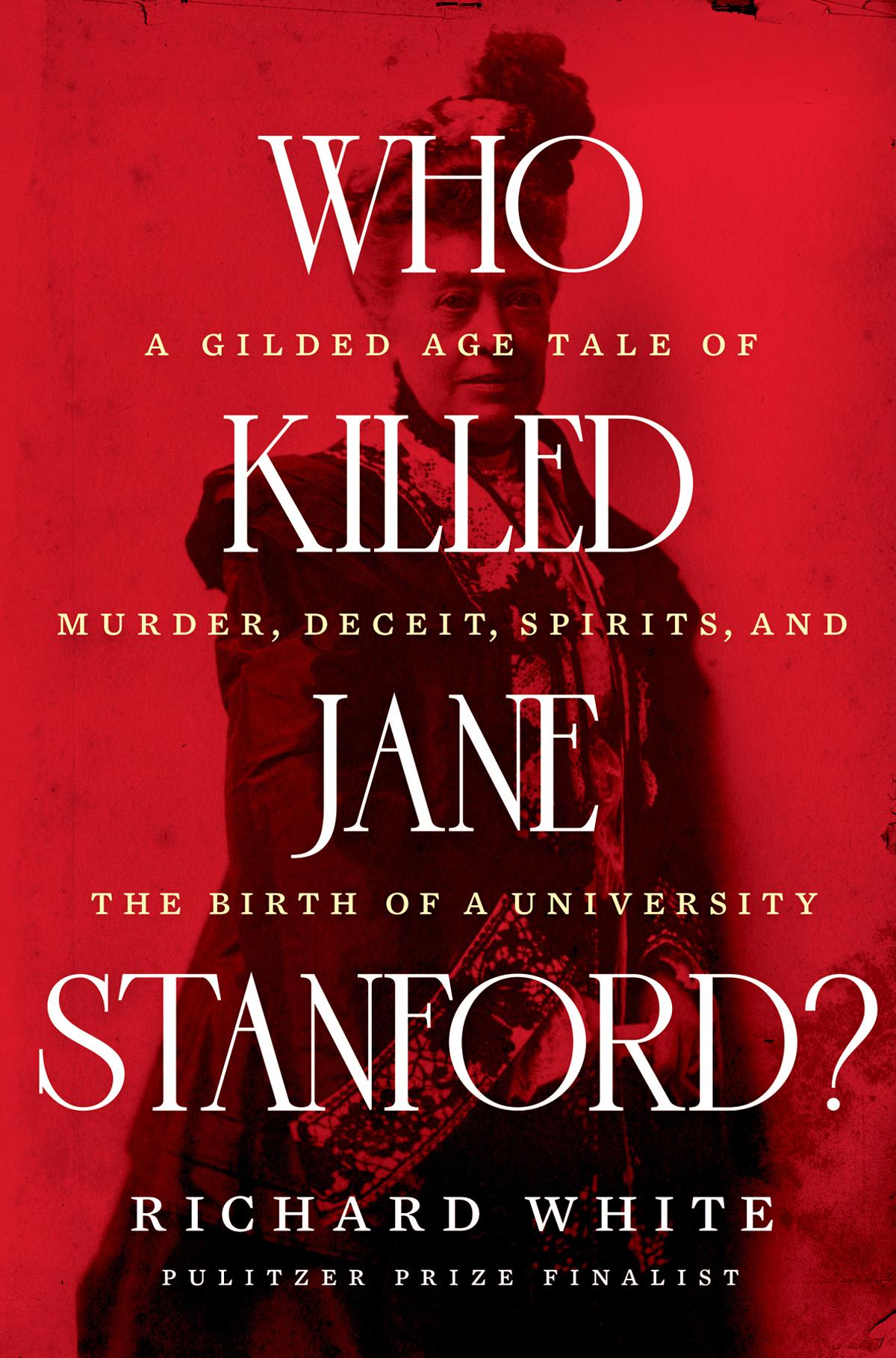 Who Killed Jane Stanford A Gilded Age Tale Of Murder Deceit Spirits And The Birth Of A University Richard White