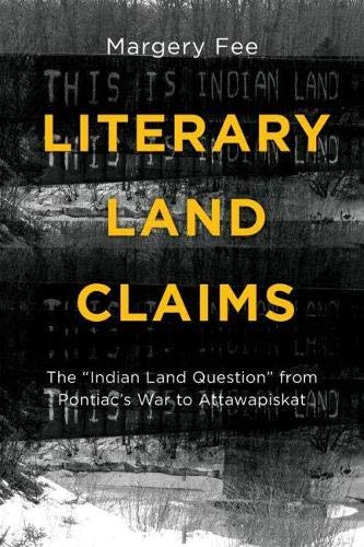 Literary Land Claims The Indian Land Question From Pontiacs War To Attawapiskat Illustrated Margery Fee