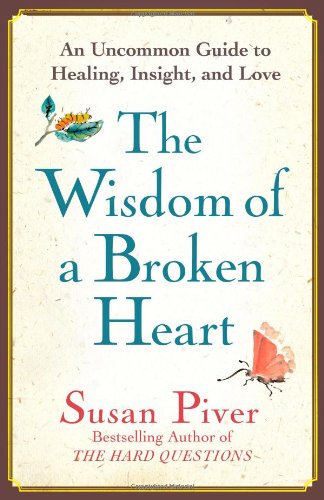 The Wisdom Of A Broken Heart An Uncommon Guide To Healing Insight And Love Susan Piver