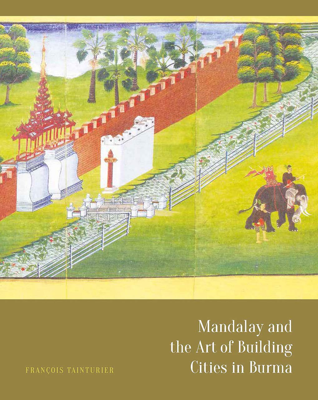 Mandalay And The Art Of Building Cities In Burma 1st Edition Franois Tainturier Author