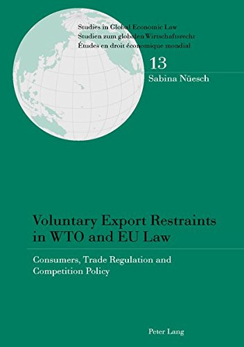 Voluntary Export Restraints In Wto And Eu Law Consumers Trade Regulation And Competition Policy Studies In Global Economic Law Studien Zum Etudes En Droit Conomique Mondial New Sabina Nesch