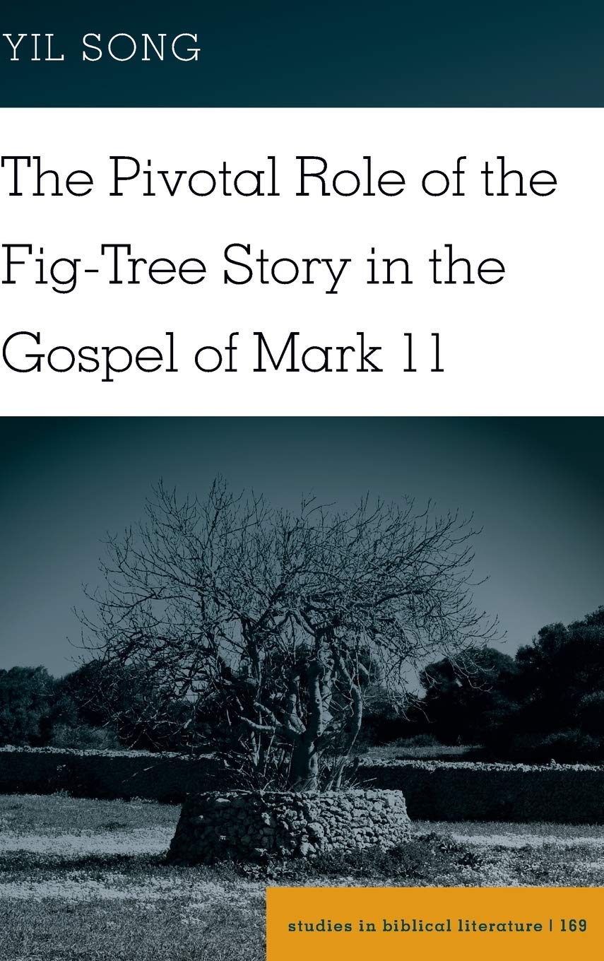 The Pivotal Role Of The Figtree Story In The Gospel Of Mark 11 Studies In Biblical Literature New Yil Song