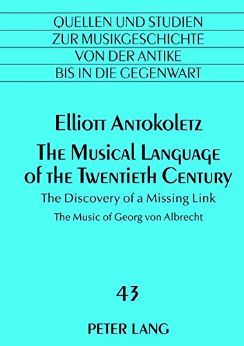 The Musical Language Of The Twentieth Century The Discovery Of A Missing Link The Music Of Georg Von Albrecht New Elliot Antokoletz
