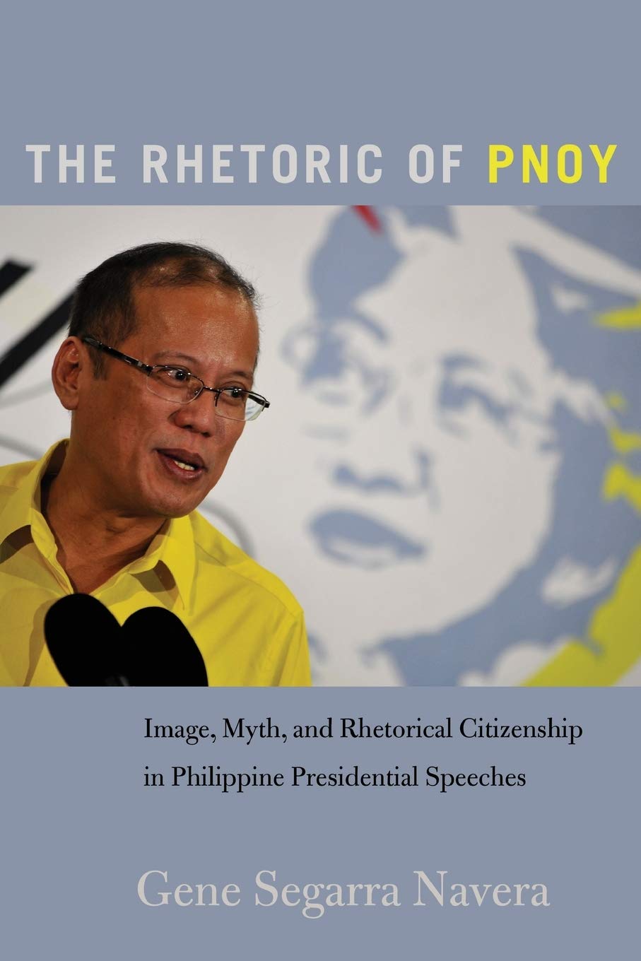 The Rhetoric Of Pnoy Image Myth And Rhetorical Citizenship In Philippine Presidential Speeches Frontiers In Political Communication New Gene Segarra Navera