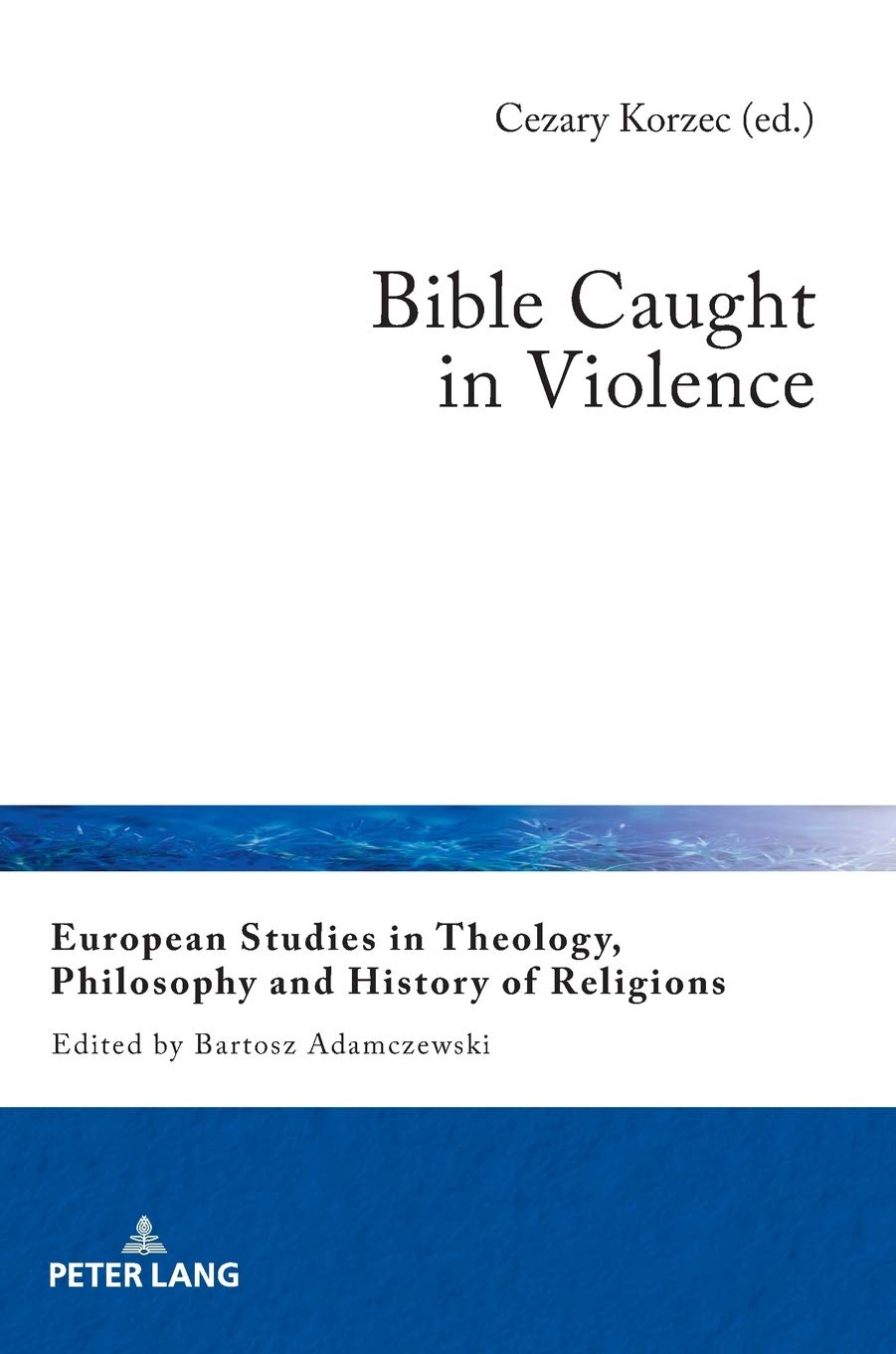 Bible Caught In Violence European Studies In Theology Philosophy And History Of Religions New Cezary Korzec Editor