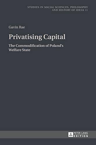 Privatising Capital The Commodification Of Polands Welfare State Studies In Philosophy Culture And Contemporary Society New Gavin Rae