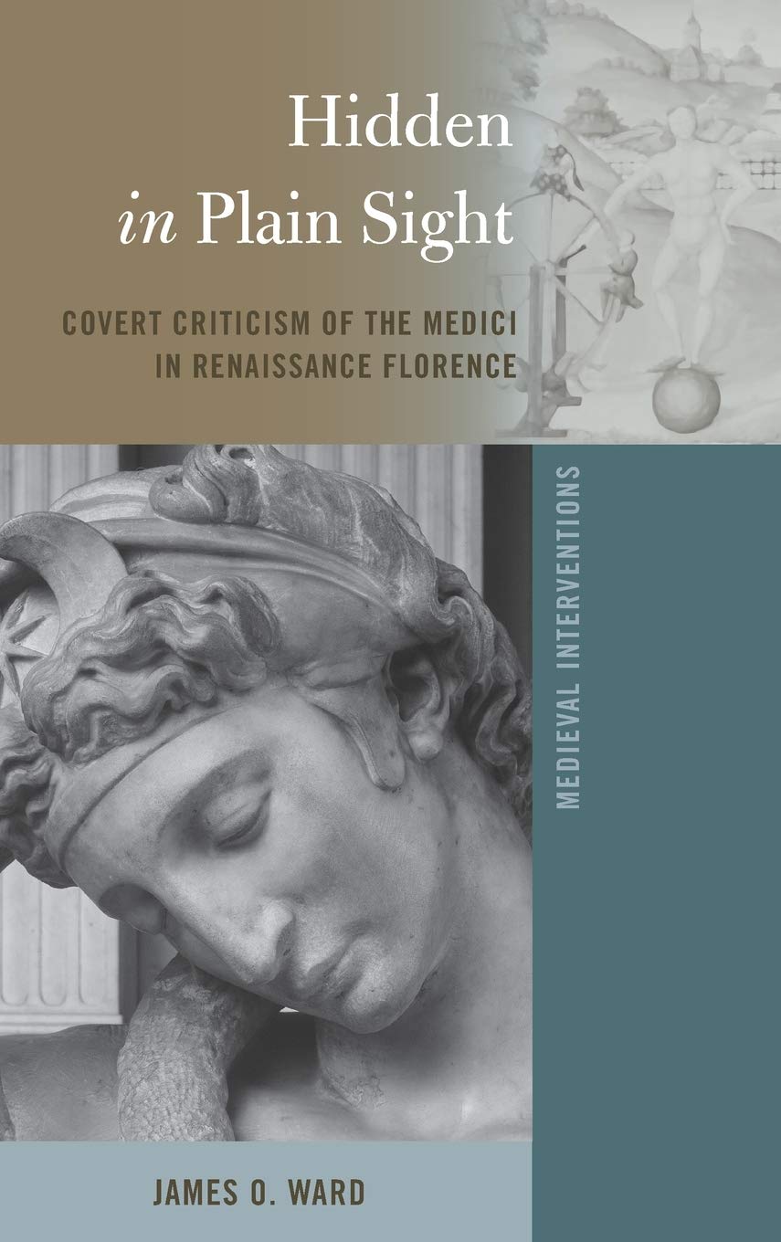 Hidden In Plain Sight Covert Criticism Of The Medici In Renaissance Florence Medieval Interventions New James O Ward