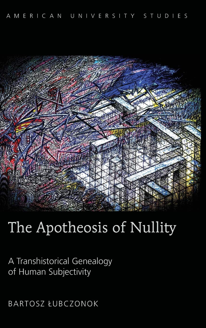 The Apotheosis Of Nullity A Transhistorical Genealogy Of Human Subjectivity American University Studies New Bartosz Lubczonok