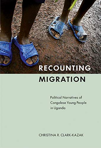 Recounting Migration Political Narratives Of Congolese Young People In Uganda 1st Edition Christina R Clarkkazak