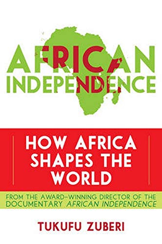 African Independence How Africa Shapes The World Illustrated Tukufu Zuberi