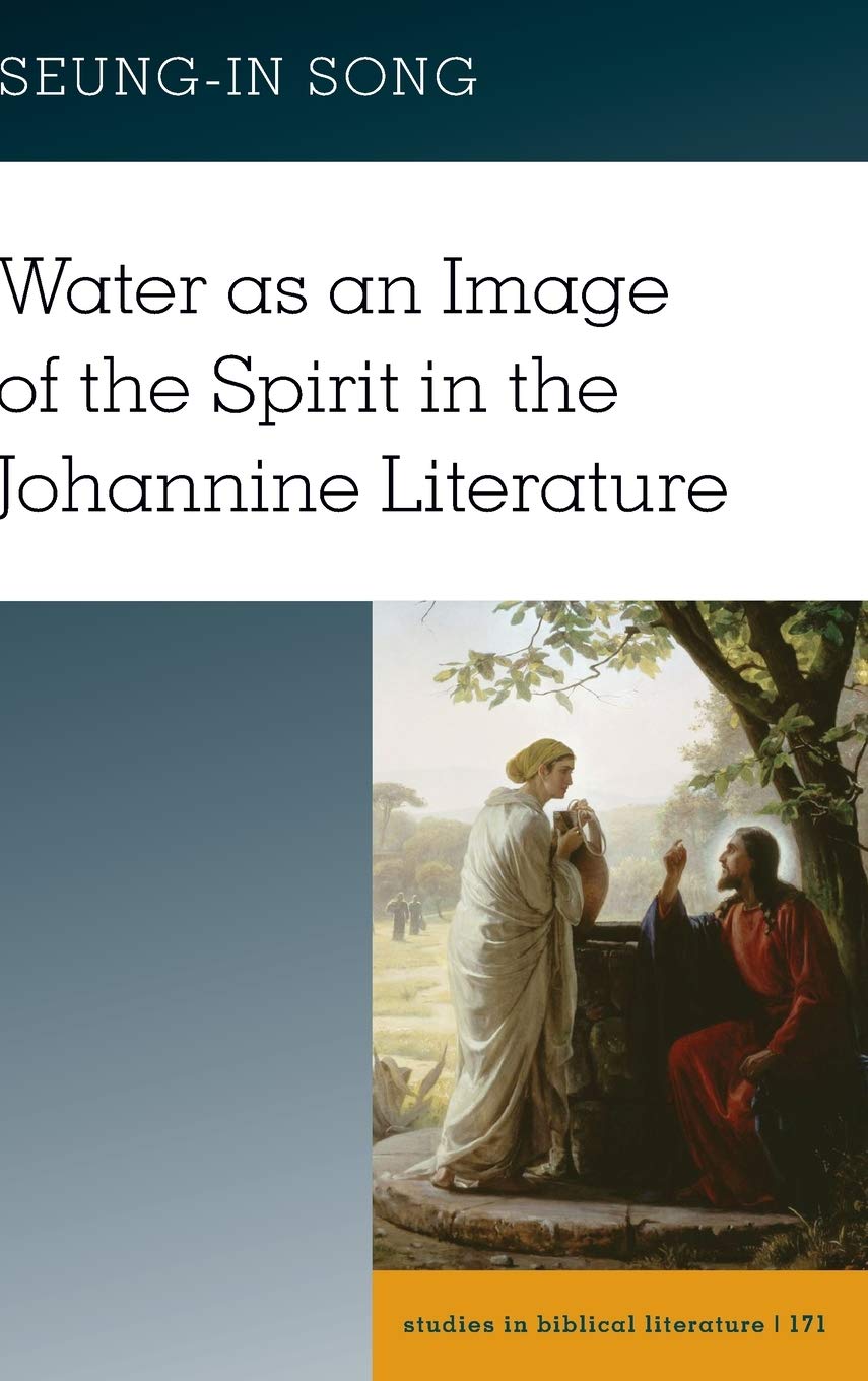 Water As An Image Of The Spirit In The Johannine Literature Studies In Biblical Literature New Seungin Song