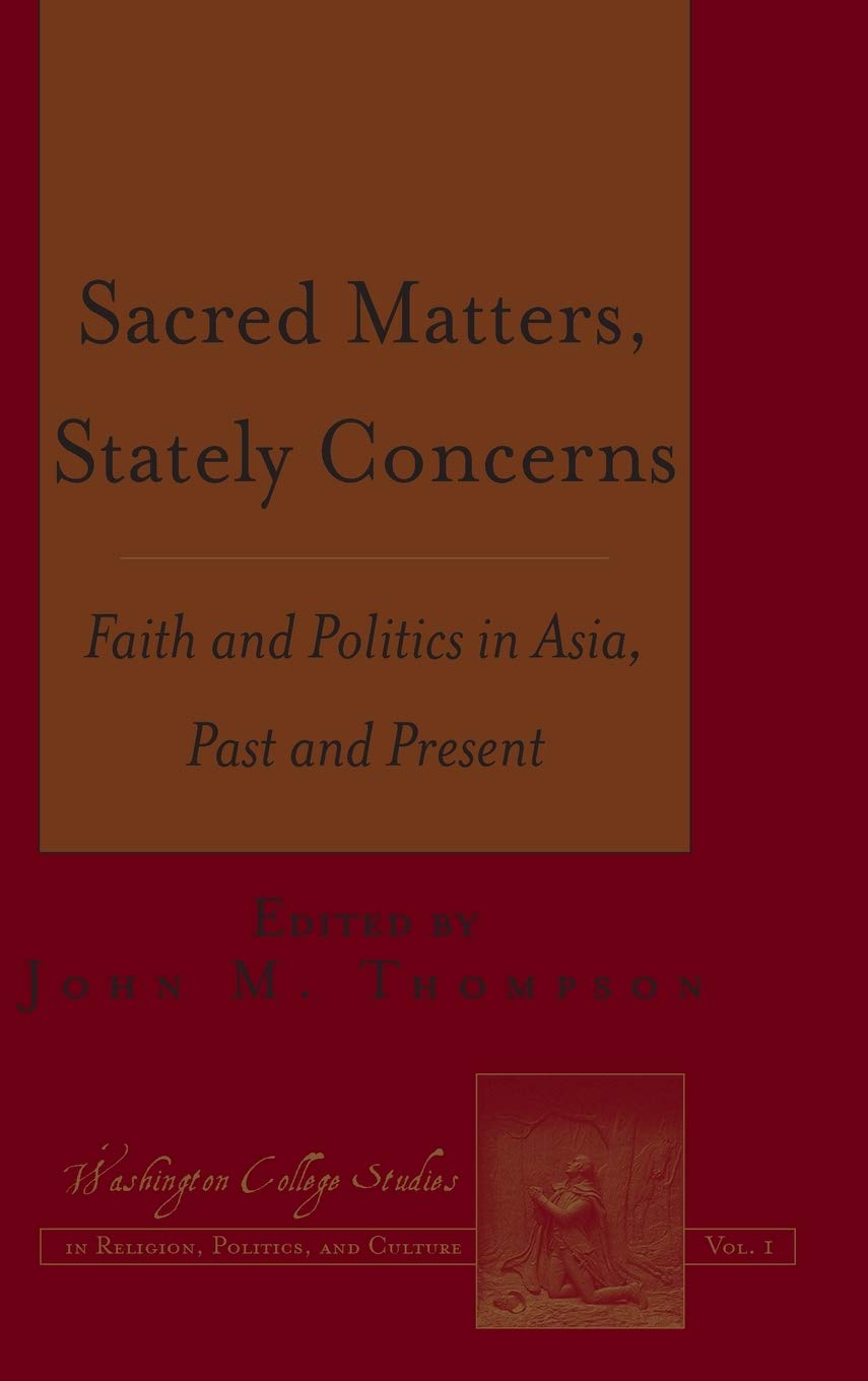 Sacred Matters Stately Concerns Faith And Politics In Asia Past And Present Washington College Studies In Religion Politics And Culture New John M Thompson Editor