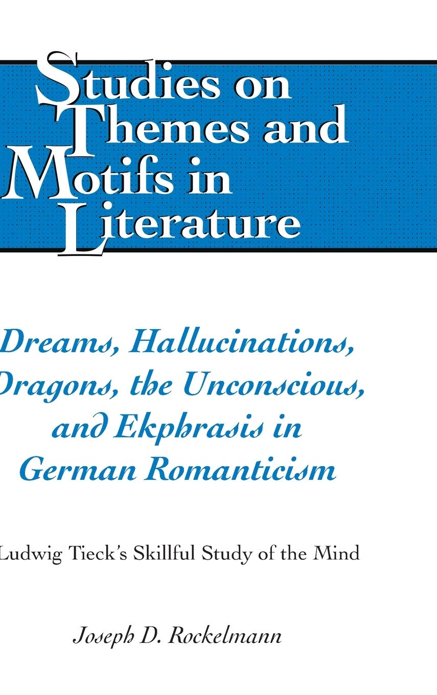 Dreams Hallucinations Dragons The Unconscious And Ekphrasis In German Romanticism Ludwig Tiecks Skillful Study Of The Mind Studies On Themes And Motifs In Literature New Joseph D Rockelmann