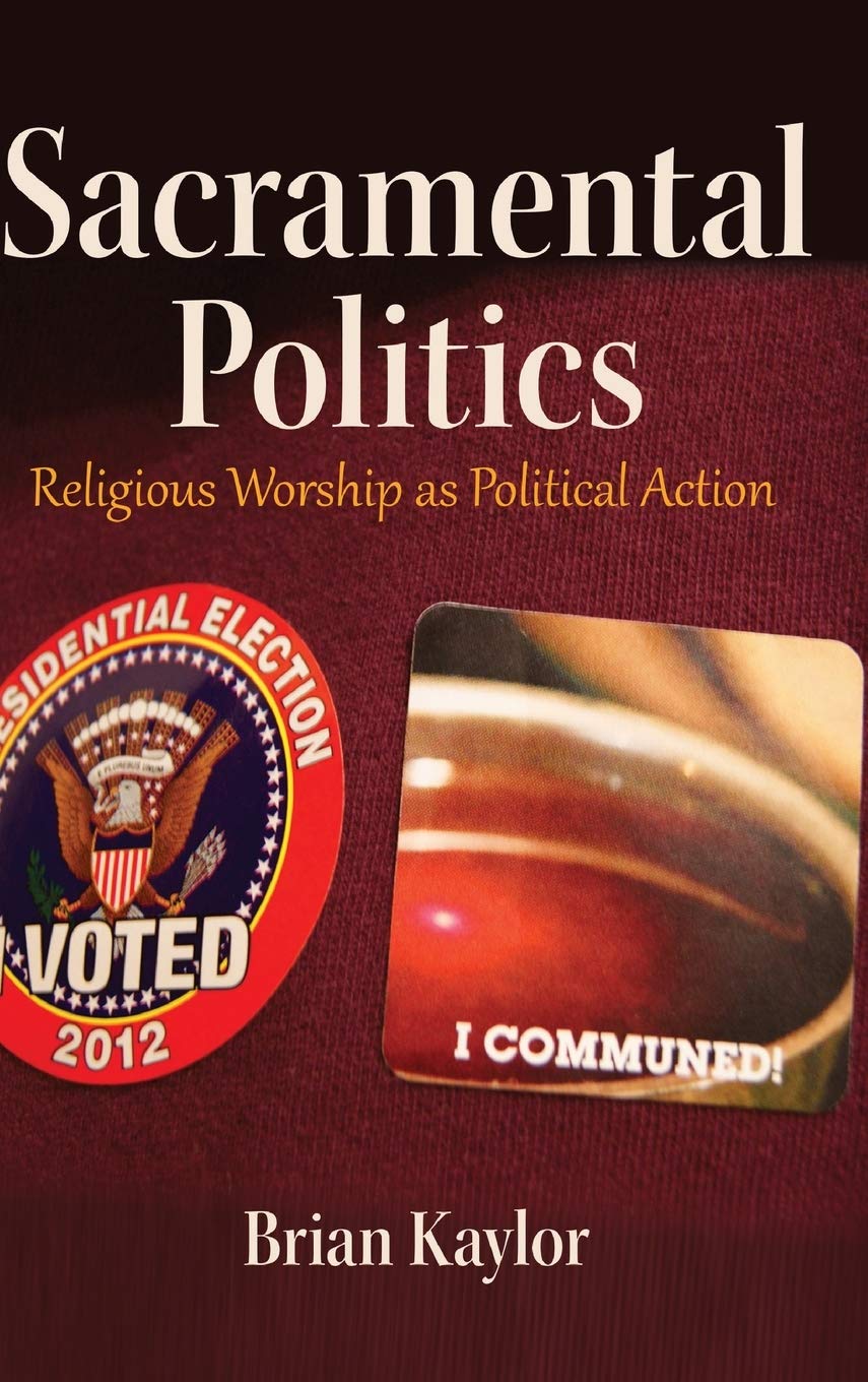 Sacramental Politics Religious Worship As Political Action New Brian Kaylor