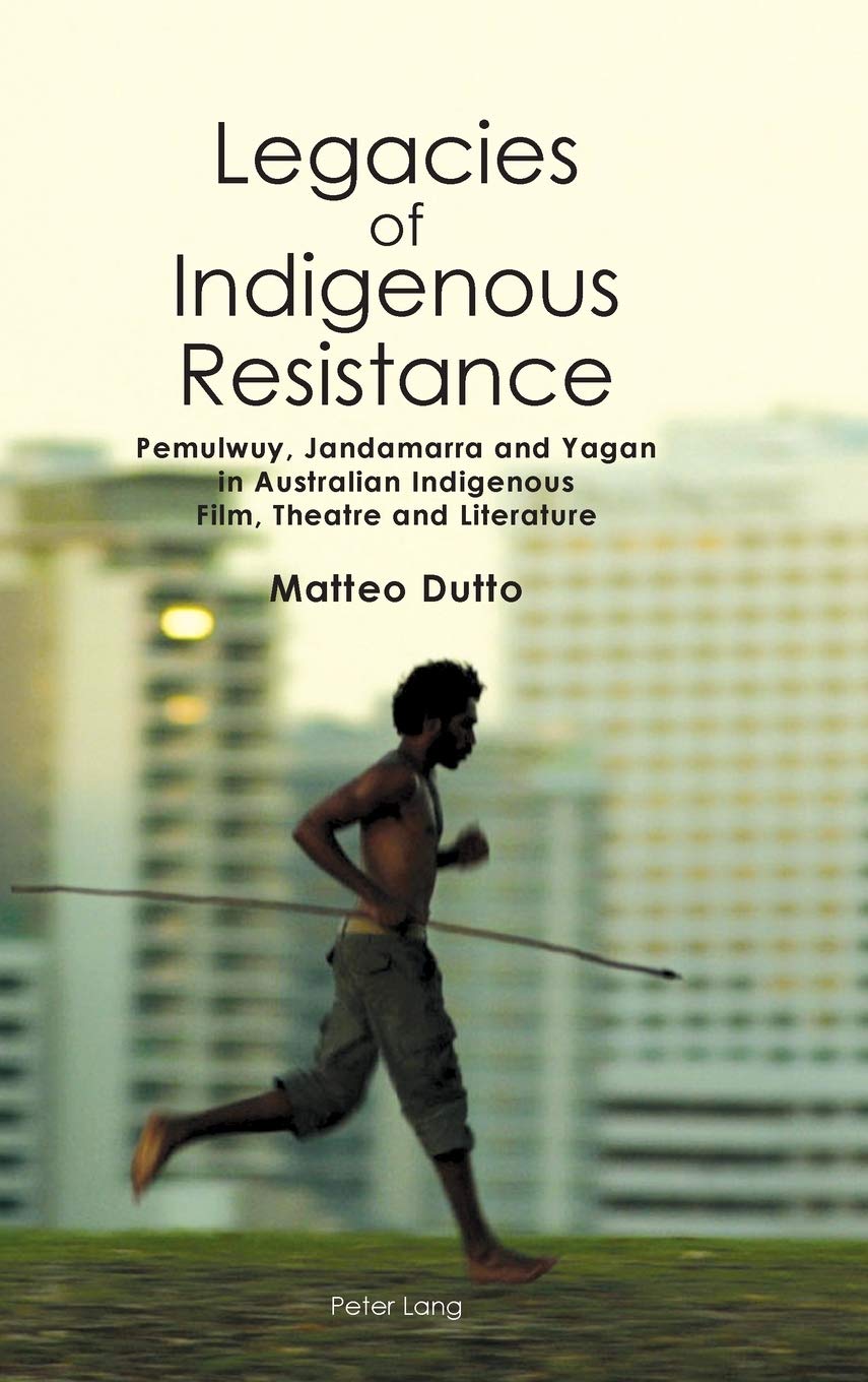 Legacies Of Indigenous Resistance Pemulwuy Jandamarra And Yagan In Australian Indigenous Film Theatre And Literature Australian Studies Interdisciplinary Perspectives New Matteo Dutto