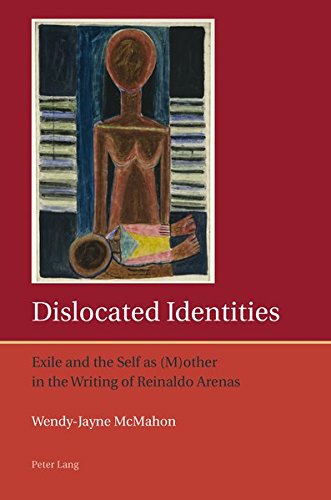 Dislocated Identities Exile And The Self As Mother In The Writing Of Reinaldo Arenas New Wendyjayne Mcmahon
