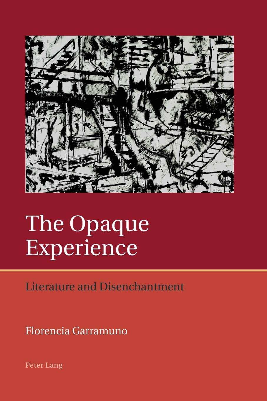 The Opaque Experience Literature And Disenchantment Iberian And Latin American Studies The Arts Literature And Identity New Florencia Garramuno
