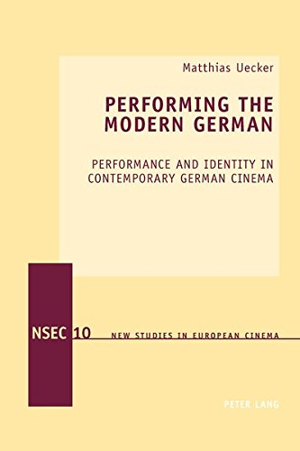 Performing The Modern German Performance And Identity In Contemporary German Cinema New Studies In European Cinema New Matthias Uecker