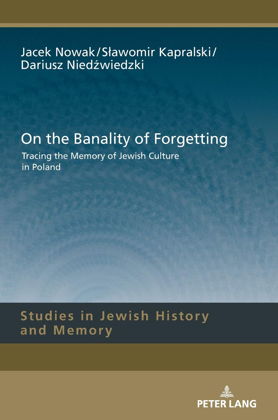 On The Banality Of Forgetting Tracing The Memory Of Jewish Culture In Poland Studies In Jewish History And Memory New Jacek Nowak