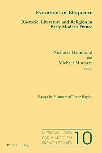 Evocations Of Eloquence Rhetoric Literature And Religion In Early Modern France Essays In Honour Of Peter Bayley Medieval And Early Modern French Studies New Nicholas Hammond Editor