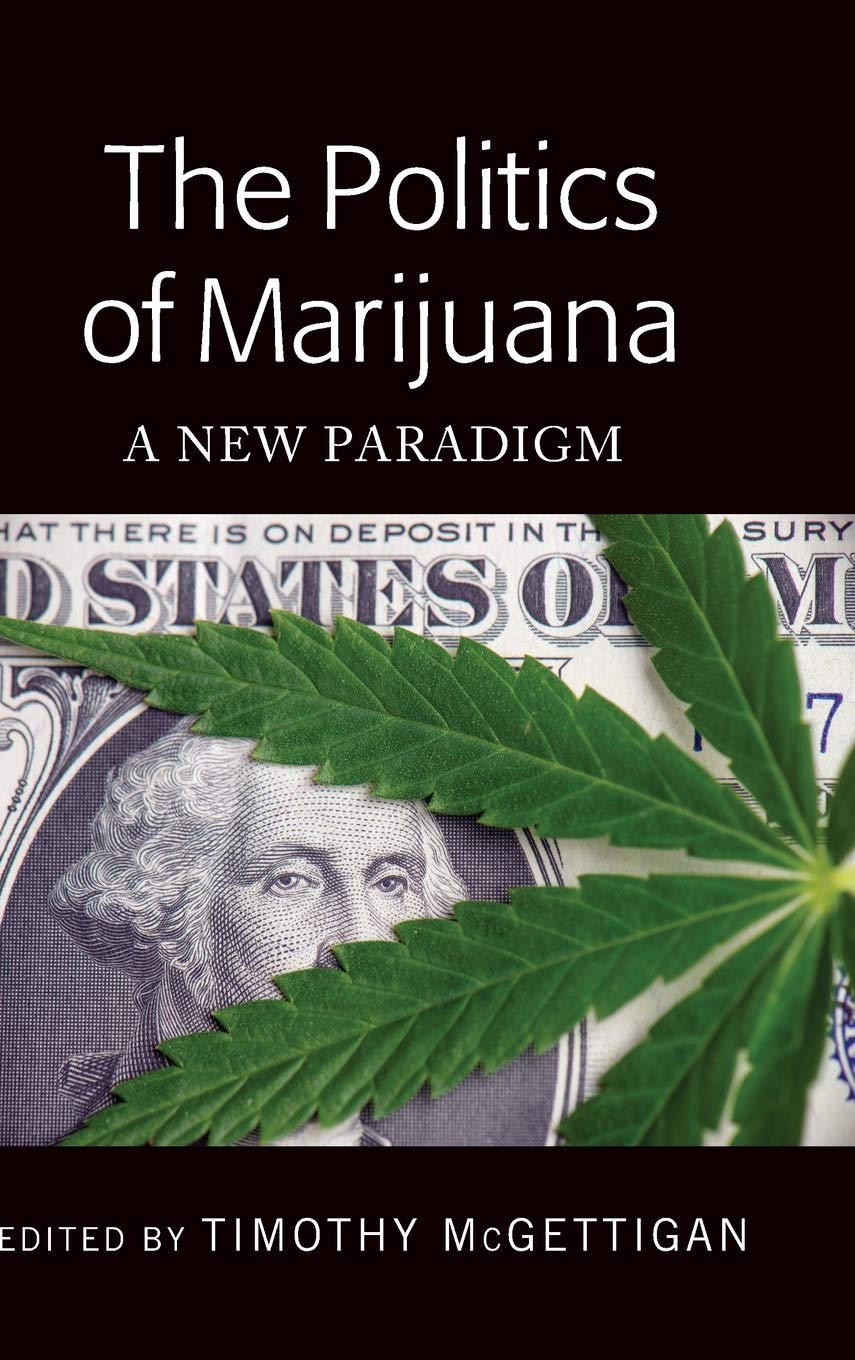 The Politics Of Marijuana A New Paradigm New Timothy Mcgettigan Editor
