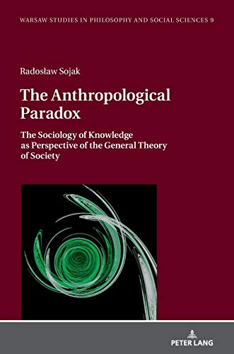 The Anthropological Paradox The Sociology Of Knowledge As Perspective Of The General Theory Of Society New Radoslaw Sojak