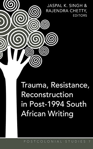Trauma Resistance Reconstruction In Post1994 South African Writing Postcolonial Studies First Printing Jaspal K Singh Editor