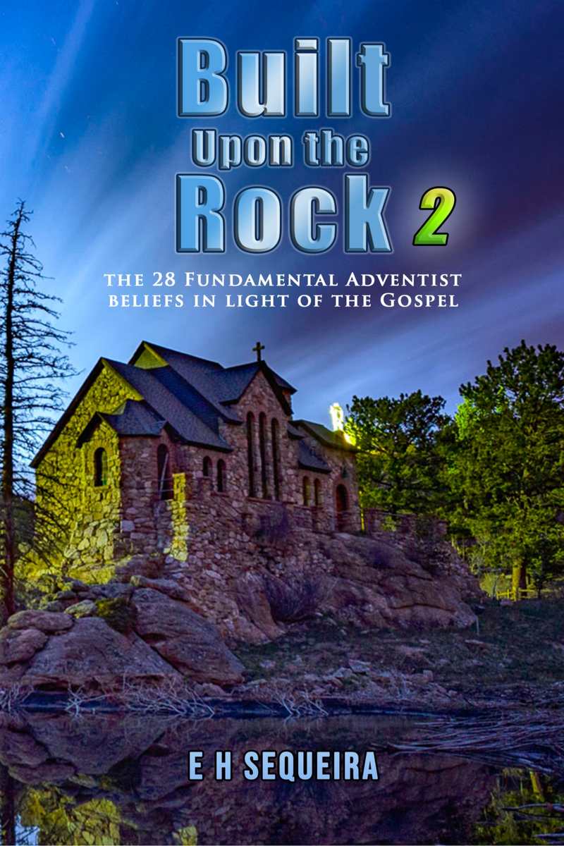 Built Upon The Rock 2 The 28 Fundamental Adventist Beliefs In Light Of The Gospel E H Sequeira