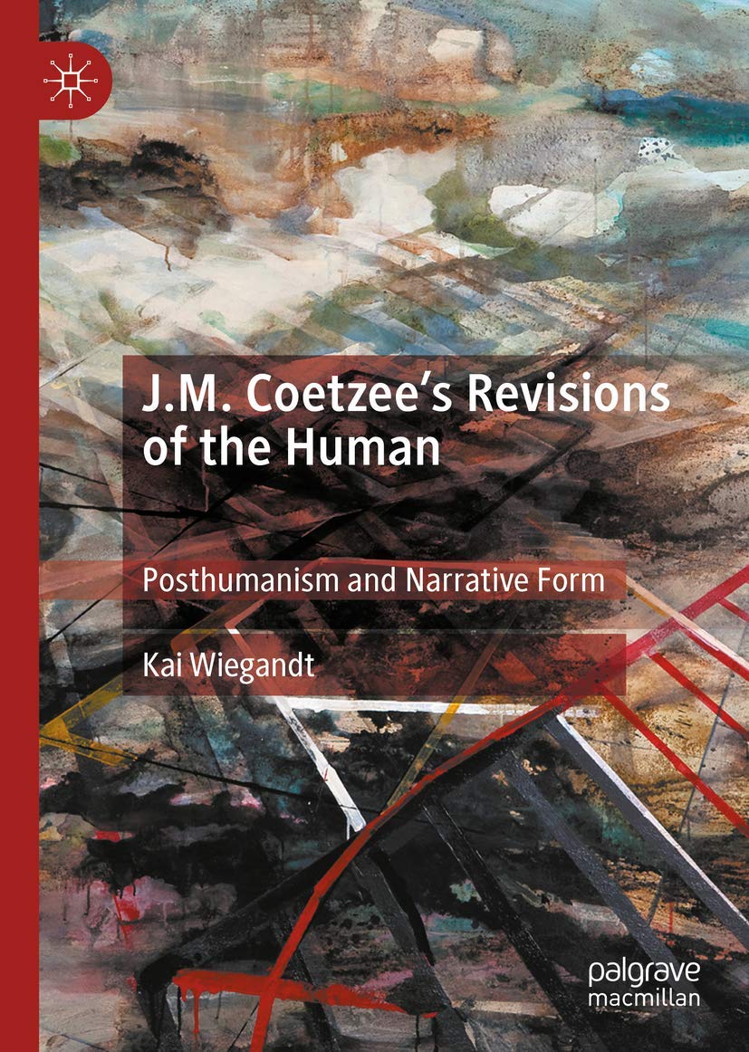 Jm Coetzees Revisions Of The Human Posthumanism And Narrative Form Kai Wiegandt