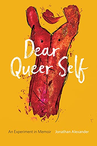 Dear Queer Self An Experiment In Memoir 1st Edition Jonathan Alexander